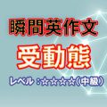 瞬間英作文：受動態をマスターしよう（レベル中～上級）