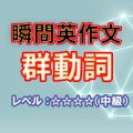 瞬間英作文：群動詞をマスターしよう（レベル中級）