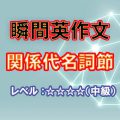 瞬間英作文：関係代名詞１（レベル中～上級）