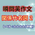 瞬間英作文：関係代名詞2（レベル中～上級）