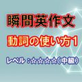 瞬間英作文：動詞の使い方１（レベル中級）