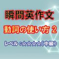 瞬間英作文：動詞の使い方２（レベル中級）