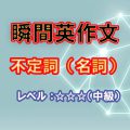 瞬間英作文：不定詞の名詞用法（レベル中級）