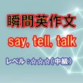 瞬間英作文：say, tell, talkの使い分け（レベル中級）