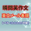 瞬間英作文：メールでよく使う表現 （レベル中～上級）