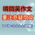 瞬間英作文：要注意のWH疑問文 （レベル中～上級）