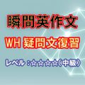 瞬間英作文特別編：WH疑問文総復習（レベル中～上級）