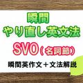 瞬間やり直し英文法:SVO(名詞節) 瞬間やり直し英文法:SVO(名詞節)