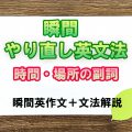 瞬間やり直し英文法：時間・場所の副詞