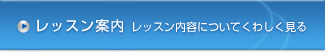 レッスン案内 レッスン内容についてくわしく見る